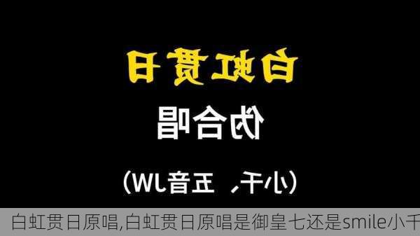 白虹贯日原唱,白虹贯日原唱是御皇七还是smile小千