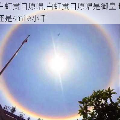 白虹贯日原唱,白虹贯日原唱是御皇七还是smile小千