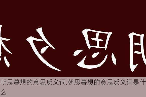 朝思暮想的意思反义词,朝思暮想的意思反义词是什么