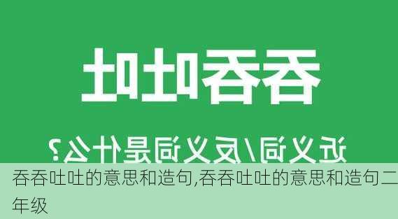 吞吞吐吐的意思和造句,吞吞吐吐的意思和造句二年级