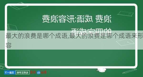 最大的浪费是哪个成语,最大的浪费是哪个成语来形容