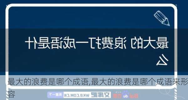 最大的浪费是哪个成语,最大的浪费是哪个成语来形容