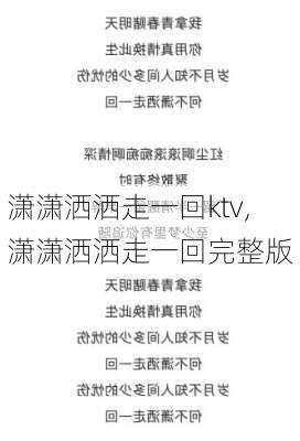 潇潇洒洒走一回ktv,潇潇洒洒走一回完整版