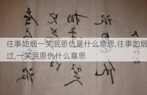 往事如烟一笑泯恩仇是什么意思,往事如烟过,一笑泯恩仇什么意思