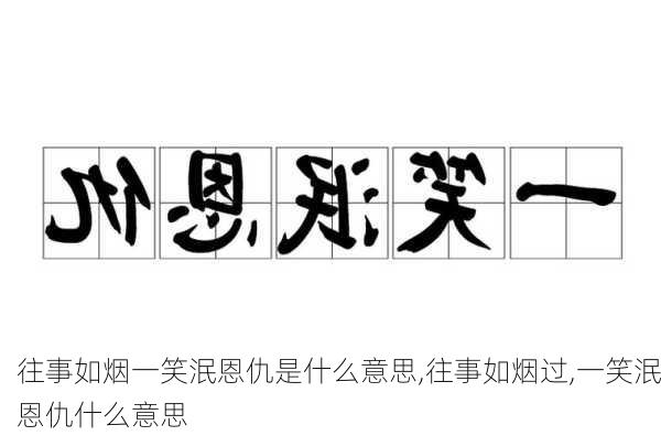 往事如烟一笑泯恩仇是什么意思,往事如烟过,一笑泯恩仇什么意思