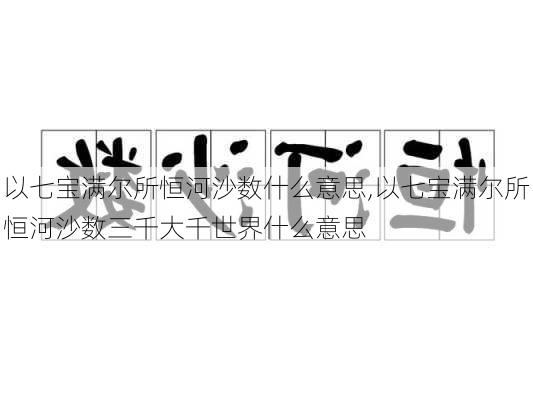 以七宝满尔所恒河沙数什么意思,以七宝满尔所恒河沙数三千大千世界什么意思