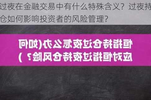 过夜在金融交易中有什么特殊含义？过夜持仓如何影响投资者的风险管理？