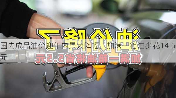 国内成品油价迎年内最大降幅，加满一箱油少花14.5元