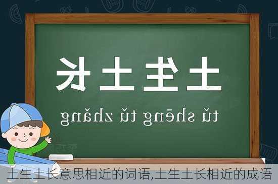 土生土长意思相近的词语,土生土长相近的成语