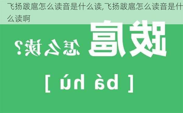 飞扬跋扈怎么读音是什么读,飞扬跋扈怎么读音是什么读啊