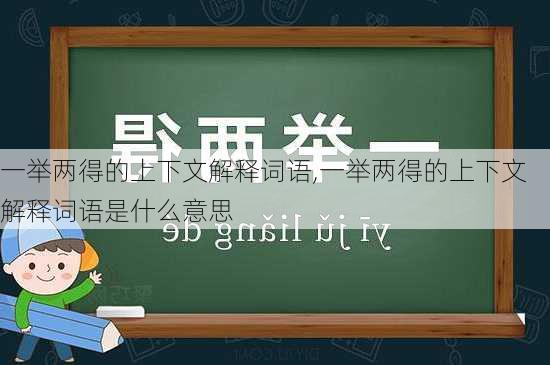 一举两得的上下文解释词语,一举两得的上下文解释词语是什么意思