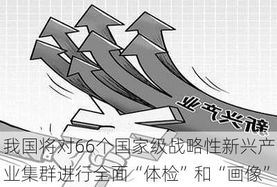 我国将对66个国家级战略性新兴产业集群进行全面“体检”和“画像”