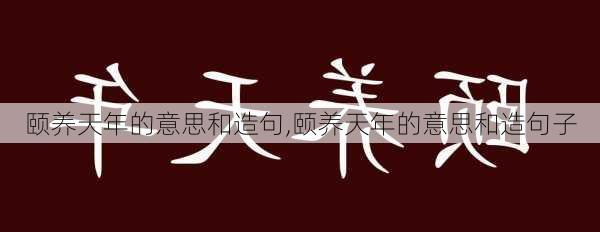 颐养天年的意思和造句,颐养天年的意思和造句子