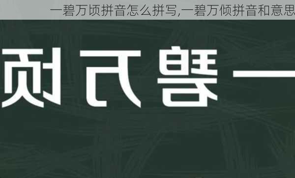 一碧万顷拼音怎么拼写,一碧万倾拼音和意思