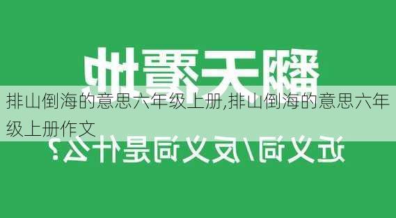 排山倒海的意思六年级上册,排山倒海的意思六年级上册作文