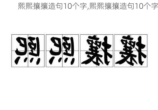 熙熙攘攘造句10个字,熙熙攘攘造句10个字