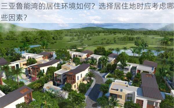 三亚鲁能湾的居住环境如何？选择居住地时应考虑哪些因素？