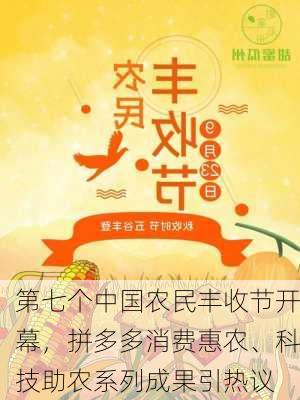 第七个中国农民丰收节开幕，拼多多消费惠农、科技助农系列成果引热议