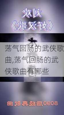 荡气回肠的武侠歌曲,荡气回肠的武侠歌曲有哪些