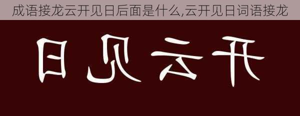 成语接龙云开见日后面是什么,云开见日词语接龙