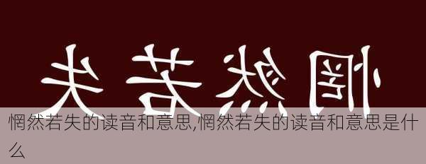 惘然若失的读音和意思,惘然若失的读音和意思是什么