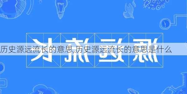 历史源远流长的意思,历史源远流长的意思是什么