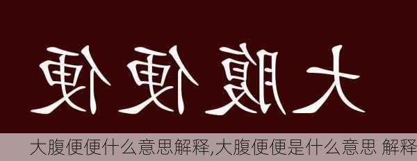 大腹便便什么意思解释,大腹便便是什么意思 解释