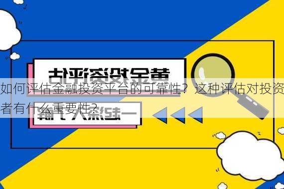 如何评估金融投资平台的可靠性？这种评估对投资者有什么重要性？