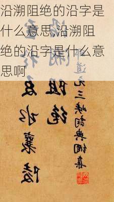 沿溯阻绝的沿字是什么意思,沿溯阻绝的沿字是什么意思啊