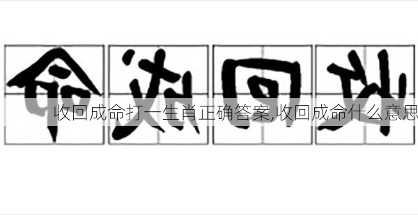 收回成命打一生肖正确答案,收回成命什么意思