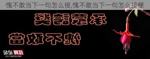 愧不敢当下一句怎么接,愧不敢当下一句怎么接梗