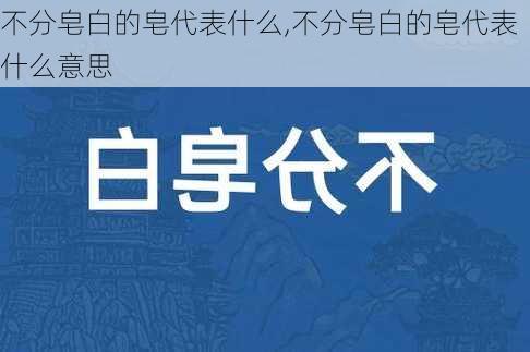 不分皂白的皂代表什么,不分皂白的皂代表什么意思