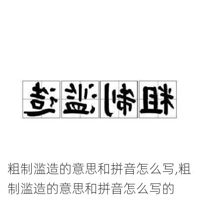 粗制滥造的意思和拼音怎么写,粗制滥造的意思和拼音怎么写的