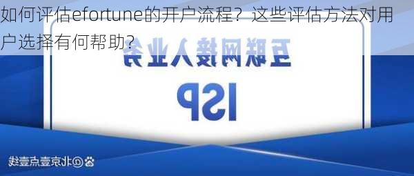 如何评估efortune的开户流程？这些评估方法对用户选择有何帮助？