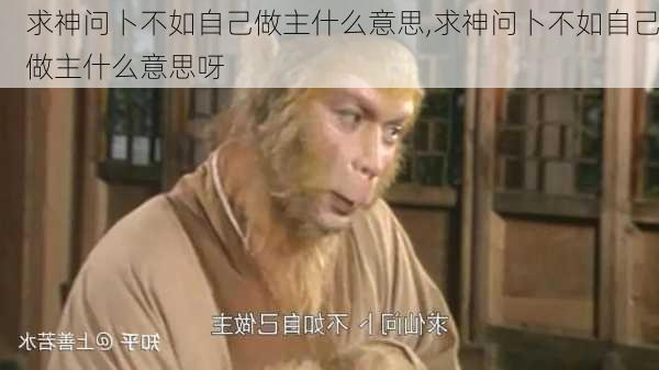 求神问卜不如自己做主什么意思,求神问卜不如自己做主什么意思呀