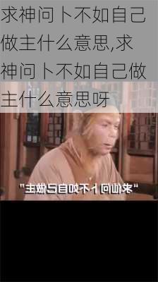 求神问卜不如自己做主什么意思,求神问卜不如自己做主什么意思呀