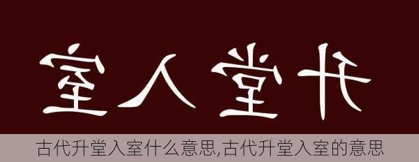 古代升堂入室什么意思,古代升堂入室的意思