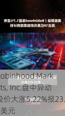 Robinhood Markets, Inc.盘中异动 股价大涨5.22%报23.60美元