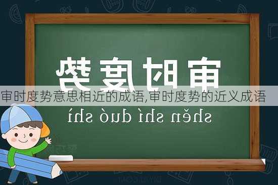 审时度势意思相近的成语,审时度势的近义成语