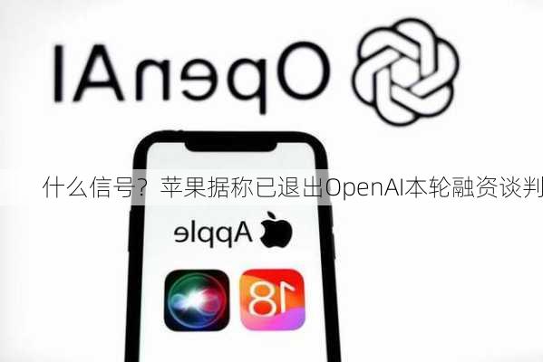 什么信号？苹果据称已退出OpenAI本轮融资谈判