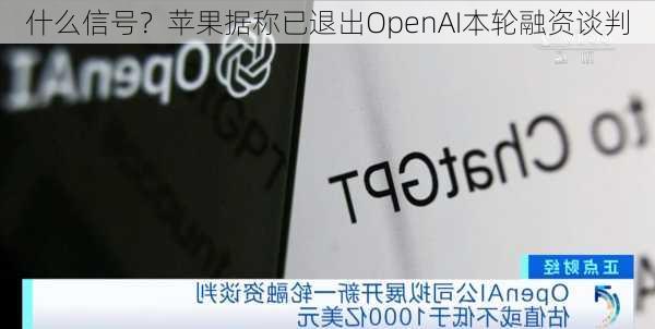 什么信号？苹果据称已退出OpenAI本轮融资谈判