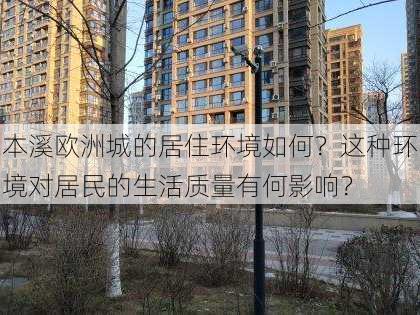 本溪欧洲城的居住环境如何？这种环境对居民的生活质量有何影响？