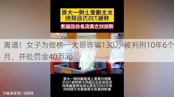 离谱！女子为做榜一大哥诈骗130万 被判刑10年6个月，并处罚金40万元