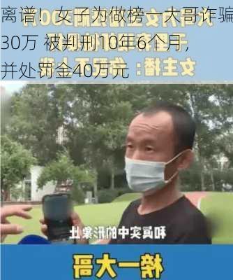 离谱！女子为做榜一大哥诈骗130万 被判刑10年6个月，并处罚金40万元