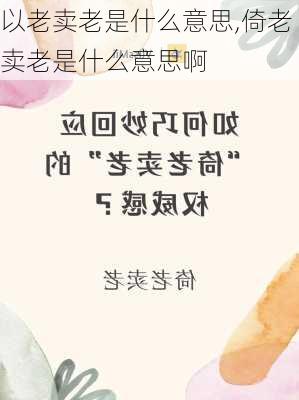 以老卖老是什么意思,倚老卖老是什么意思啊