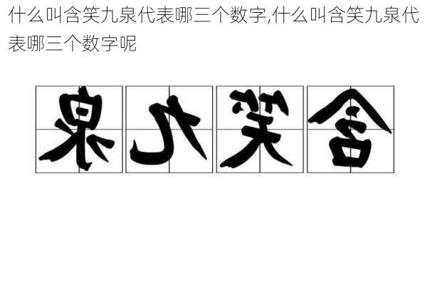 什么叫含笑九泉代表哪三个数字,什么叫含笑九泉代表哪三个数字呢