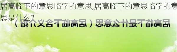 居高临下的意思临字的意思,居高临下的意思临字的意思是什么?