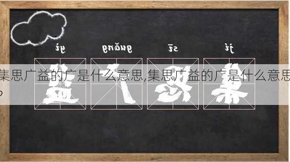 集思广益的广是什么意思,集思广益的广是什么意思?