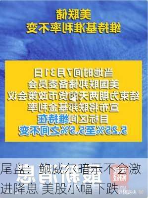 尾盘：鲍威尔暗示不会激进降息 美股小幅下跌