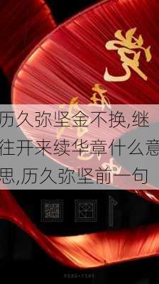 历久弥坚金不换,继往开来续华章什么意思,历久弥坚前一句